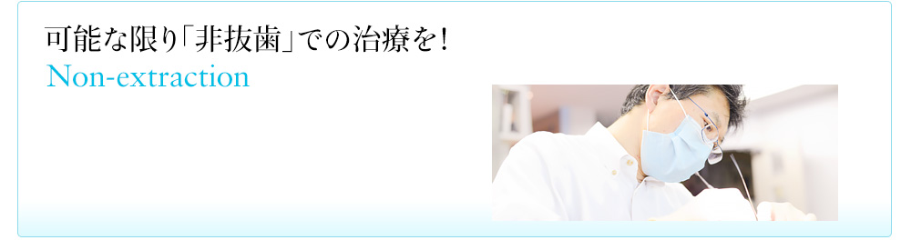 「非抜歯矯正」－可能な限り非抜歯での治療を！ Non－extraction 