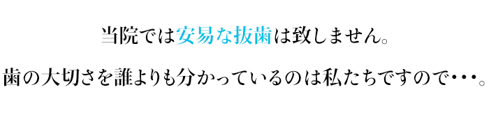 当院では安易な抜歯は致しません。歯の大切さを誰よりもわかっているのは私たちですので・・・